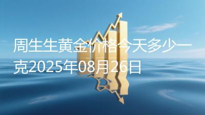周生生黄金价格今天多少一克2025年08月26日