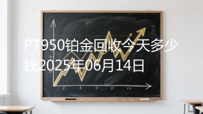 PT950铂金回收今天多少钱2025年06月14日
