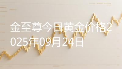 金至尊今日黄金价格2025年09月24日