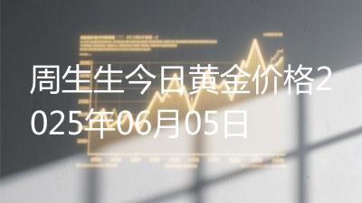 周生生今日黄金价格2025年06月05日