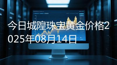 今日城隍珠宝黄金价格2025年08月14日