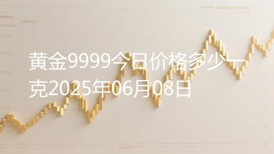 黄金9999今日价格多少一克2025年06月08日
