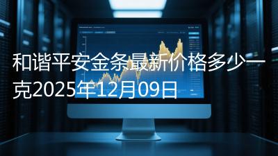 和谐平安金条最新价格多少一克2025年12月09日