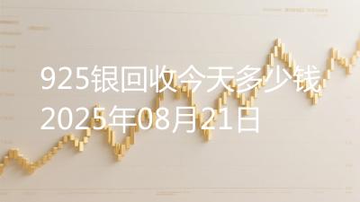 925银回收今天多少钱2025年08月21日