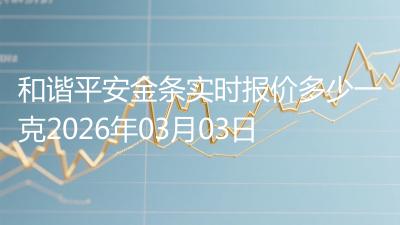 和谐平安金条实时报价多少一克2026年03月03日