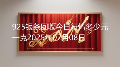 925银条回收今日行情多少元一克2025年07月08日