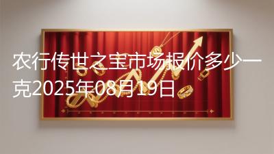农行传世之宝市场报价多少一克2025年08月19日