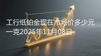 工行纸铂金现在市场价多少元一克2025年11月08日