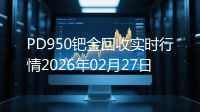 PD950钯金回收实时行情2026年02月27日