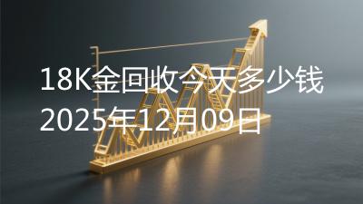 18K金回收今天多少钱2025年12月09日