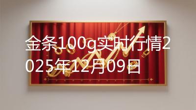 金条100g实时行情2025年12月09日