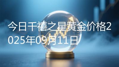 今日千禧之星黄金价格2025年09月11日