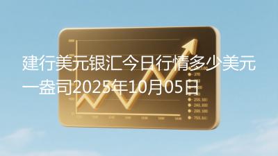 建行美元银汇今日行情多少美元一盎司2025年10月05日