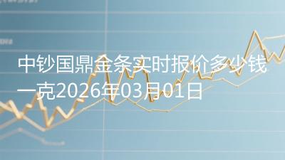 中钞国鼎金条实时报价多少钱一克2026年03月01日