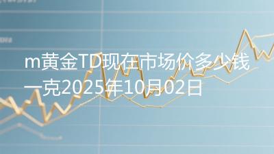 m黄金TD现在市场价多少钱一克2025年10月02日