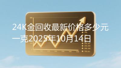 24K金回收最新价格多少元一克2025年10月14日