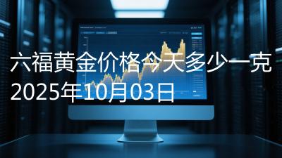 六福黄金价格今天多少一克2025年10月03日