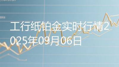 工行纸铂金实时行情2025年09月06日