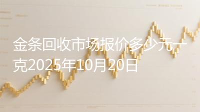 金条回收市场报价多少元一克2025年10月20日