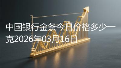 中国银行金条今日价格多少一克2026年03月16日
