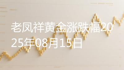 老凤祥黄金涨跌幅2025年08月15日