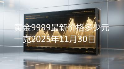 黄金9999最新价格多少元一克2025年11月30日