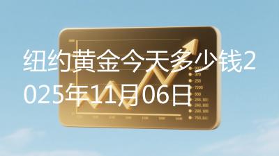 纽约黄金今天多少钱2025年11月06日