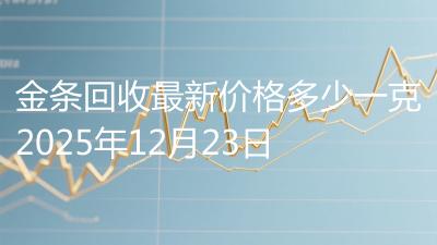 金条回收最新价格多少一克2025年12月23日