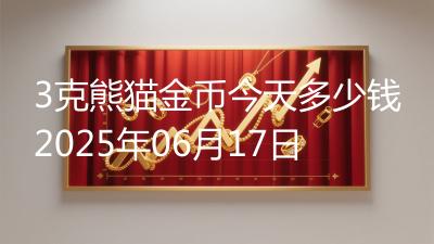 3克熊猫金币今天多少钱2025年06月17日
