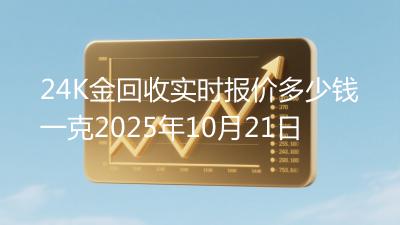 24K金回收实时报价多少钱一克2025年10月21日