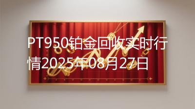 PT950铂金回收实时行情2025年08月27日