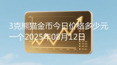 3克熊猫金币今日价格多少元一个2025年08月12日