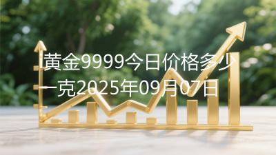 i黄金9999今日价格多少一克2025年09月07日