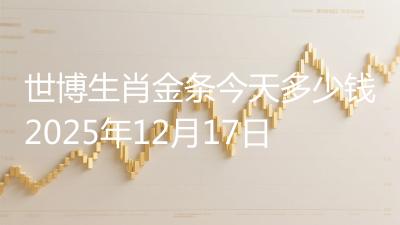 世博生肖金条今天多少钱2025年12月17日