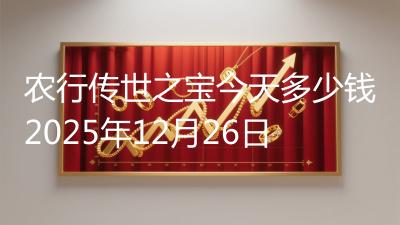 农行传世之宝今天多少钱2025年12月26日
