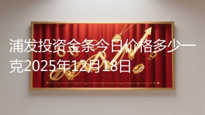 浦发投资金条今日价格多少一克2025年12月18日