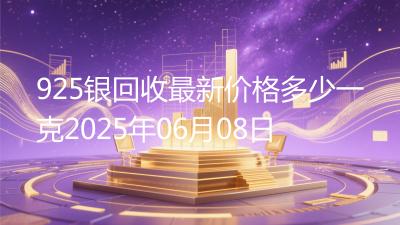 925银回收最新价格多少一克2025年06月08日