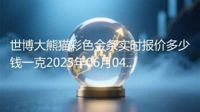 世博大熊猫彩色金条实时报价多少钱一克2025年06月04日