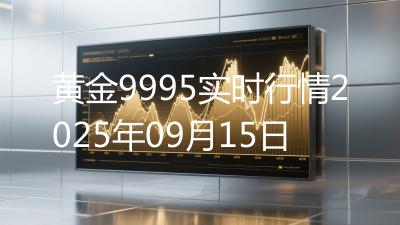 黄金9995实时行情2025年09月15日