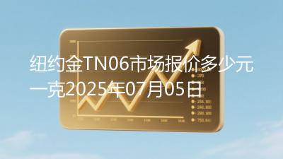 纽约金TN06市场报价多少元一克2025年07月05日