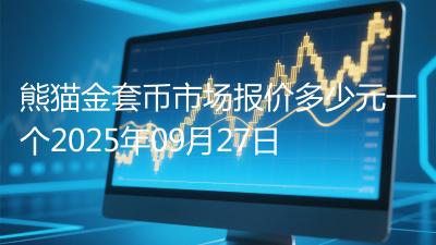 熊猫金套币市场报价多少元一个2025年09月27日