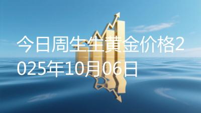 今日周生生黄金价格2025年10月06日
