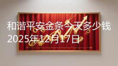 和谐平安金条今天多少钱2025年12月17日