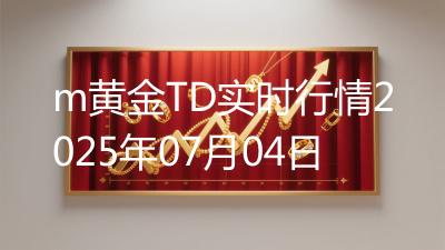 m黄金TD实时行情2025年07月04日