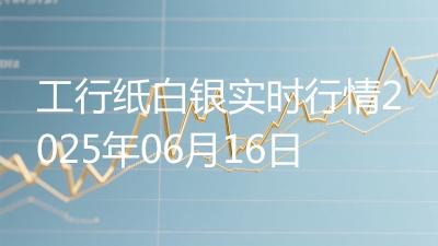 工行纸白银实时行情2025年06月16日