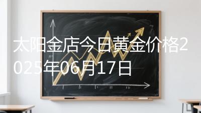 太阳金店今日黄金价格2025年06月17日