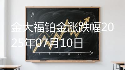 金大福铂金涨跌幅2025年07月10日