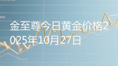 金至尊今日黄金价格2025年10月27日