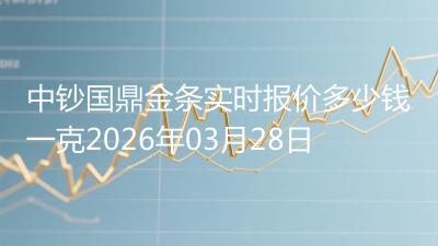 中钞国鼎金条实时报价多少钱一克2026年03月28日