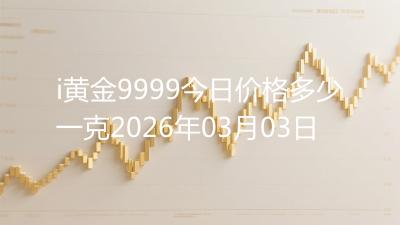 i黄金9999今日价格多少一克2026年03月03日